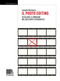 Title: Il photo editing. Scegliere le immagini nel racconto fotografico., Author: Leonello Bertolucci