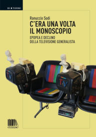 Title: C'era una volta il monoscopio: Epopea e declino della televisione generalista, Author: Ranuccio Sodi