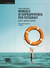 Title: Manuale di sopravvivenza per fotografi: Diritti, obblighi, privacy (edizione ampliata e aggiornata), Author: Federico Montaldo
