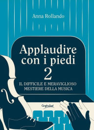 Title: Applaudire con i piedi 2: Il difficile e meraviglioso mestiere della musica, Author: Anna Rollando