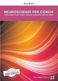 Title: Neuroscienze per Coach: Come usare le più recenti ricerche a beneficio dei tuoi clienti, Author: Amy Brann