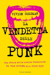 Title: La vendetta delle Punk: Una storia della musica femminista da Poly Styrene alle Pussy Riot, Author: Vivien Goldman