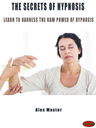 Title: The secrets of hypnosis: Learn to harness the raw power of hypnosis, Author: Alex Master