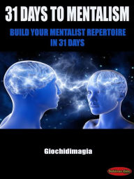 Title: 31 Days to Mentalism: Build your Mentalist Repertoire in 31 Days, Author: Giochidimagia