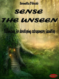 Title: Sense the Unseen: Techniques for developing extrasensory faculties, Author: Serenella D'Ercole