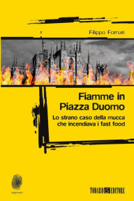 Title: Fiamme in Piazza Duomo: Lo strano caso della mucca che incendiava i fast food, Author: Filippo Fornari
