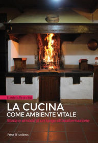 Title: La Cucina come ambiente vitale: Storia e simboli di un luogo di trasformazione, Author: Daniela Braccini