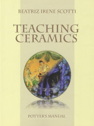 Title: Teaching Ceramics: Potter's Manual, Author: Beatriz Irene Scotti