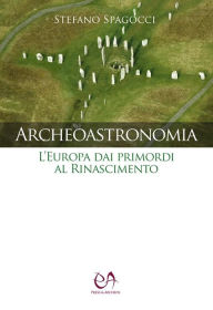 Title: Archeoastronomia: L'Europa dai primordi al Rinascimento, Author: Stefano Spagocci