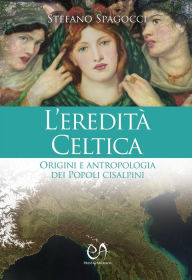 Title: L'eredità celtica: Origini e antropologia dei Popoli cisalpini, Author: Stefano Spagocci