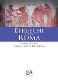 Title: Etruschi versus Roma: Diario storico della caduta dei Rasna, Author: Enio Pecchioni