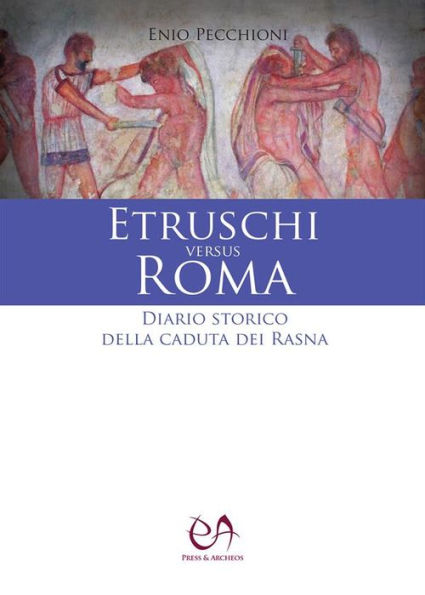 Etruschi versus Roma: Diario storico della caduta dei Rasna