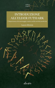 Title: Introduzione all'Elder Futhark: L'importanza del messaggio runico nella societÃ  moderna, Author: Laura Mizzon