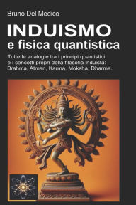Title: Induismo e teoria quantistica: Tutte le analogie inaspettate tra i principi quantistici e i concetti propri della filosofia induista: Brahma, Atman, Karma, Moksha, Dharma., Author: Bruno del Medico