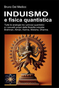 Title: Induismo e teoria quantistica: Tutte le analogie inaspettate tra i principi quantistici e i concetti propri della filosofia induista: Brahman, Atman, Karma, Moksha, Dharma., Author: Bruno Del Medico