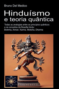 Title: Hinduísmo e teoria quântica: Todas as analogias entre os princípios quânticos e os conceitos da filosofia hindu: Brahma, Atman, Karma, Moksha, Dharma, Author: Bruno Del Medico
