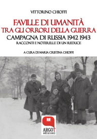 Title: Faville di umanità tra gli orrori della guerra: Campagna di Russia 1942-1943 Racconti e noterelle di un reduce, Author: A cura di Maria Cristina Chioffi