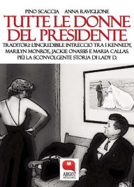 Title: Tutte le donne del presidente: Traditori: l'incredibile intreccio tra i Kennedy, Marilyn Monroe, Jackie Onassis e Maria Callas. Più la sconvolgente storia di Lady D., Author: Pino Scaccia e Anna Raviglione