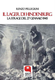 Title: Il Lager di Hindenburg. La strage del 27 gennaio 1945, Author: Renzo Pellegrini