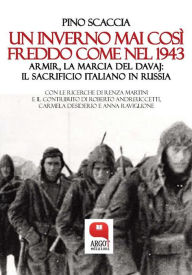 Title: Un inverno mai così freddo come nel 1943. Armir, la marcia del davaj: il sacrificio italiano in Russia, Author: pino scaccia