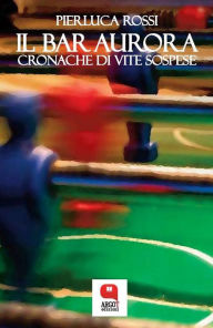 Title: Il bar Aurora. Cronache di vite sospese, Author: Pierluca Rossi