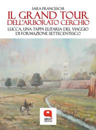 Title: Il Grand Tour dell'arborato cerchio. Lucca, una tappa elitaria del viaggio di formazione settecentesco, Author: Sara Franceschi