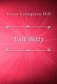 Title: Exit Betty, Author: Grace Livingston Hill