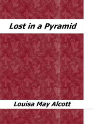 Title: Lost in a Pyramid, Author: Louisa May Alcott