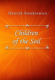 Title: Children of the Soil, Author: Henryk Sienkiewicz