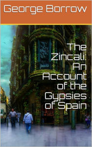 Title: The Zincali: An Account of the Gypsies of Spain, Author: George Borrow