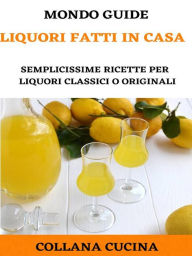 Title: Liquori fatti in casa: Semplicissime ricette per liquori classici o originali, Author: MONDO GUIDE