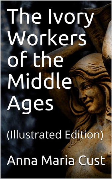 The Ivory Workers of the Middle Ages: (Illustrated Edition)