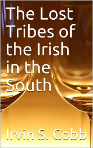 Title: The Lost Tribes of the Irish in the South / An Address at the Annual Dinner of the American Irish Historical Society, January 6, 1917, Author: Irvin S. Cobb