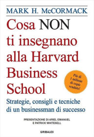 Title: Cosa_NON_ti_insegnano_alla_Harvard_Business_School: Strategie, consigli e tecniche di un businessman di successo, Author: Mark H. Mccormack