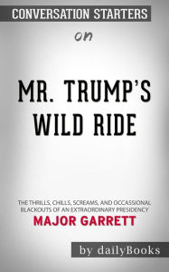 Title: Mr. Trump's Wild Ride: The Thrills, Chills, Screams, and Occasional Blackouts of an Extraordinary Presidency??????? by Major Garrett??????? Conversation Starters, Author: dailyBooks
