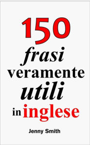 Title: 150 frasi veramente utili in inglese, Author: Jenny Smith