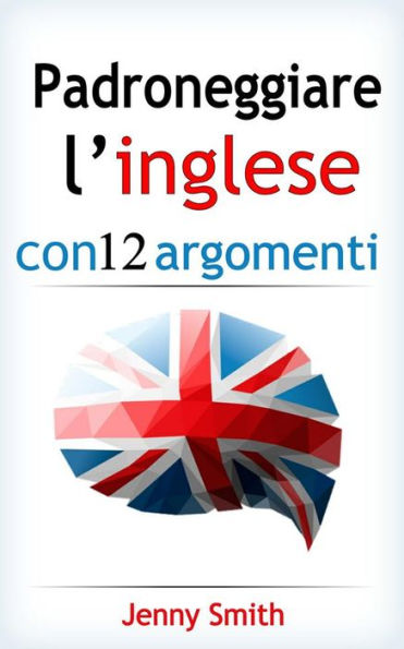 Padroneggiare l'inglese con 12 argomenti: Oltre 200 parole e frasi di livello intermedio con spiegazione