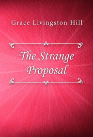 Title: The Strange Proposal, Author: Grace Livingston Hill