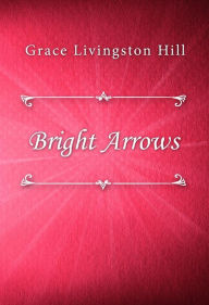 Title: Bright Arrows, Author: Grace Livingston Hill