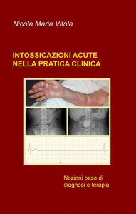 Title: Intossicazioni acute nella pratica clinica: Nozioni base di diagnosi e terapia, Author: Nicola Maria Vitola