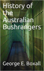 Title: History of the Australian Bushrangers, Author: George E. Boxall