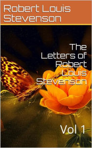 Title: The Letters of Robert Louis Stevenson - Volume 1, Author: Robert Louis Stevenson