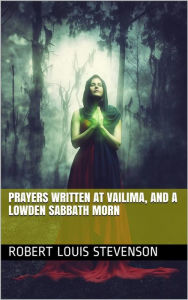 Title: Prayers Written At Vailima, and A Lowden Sabbath Morn, Author: Robert Louis Stevenson