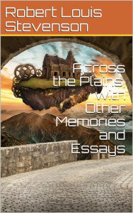 Title: Across the Plains, with Other Memories and Essays, Author: Robert Louis Stevenson