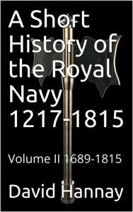 Title: A Short History of the Royal Navy 1217-1815 / Volume II 1689-1815, Author: David Hannay