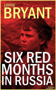 Title: Six red months in Russia: An observers account of Russia before and during the proletarian dictatorship, Author: Louise Bryant