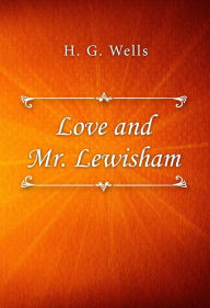 Title: Love and Mr. Lewisham, Author: H. G. Wells