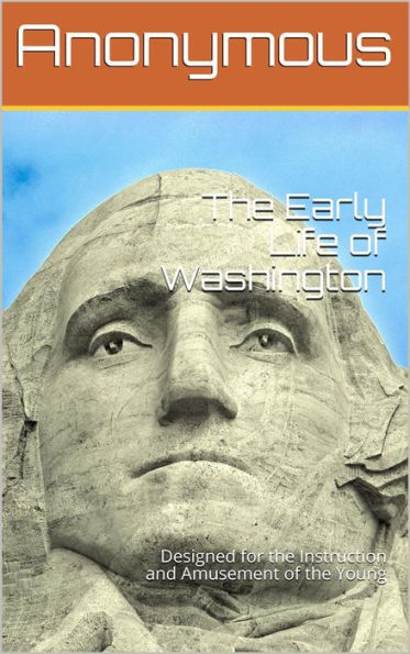 The Early Life of Washington / Designed for the Instruction and Amusement of the Young