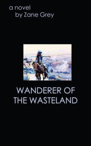 Title: Wanderer of the Wasteland, Author: Zane Grey