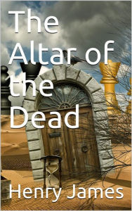 Title: The Altar of the Dead, Author: Henry James